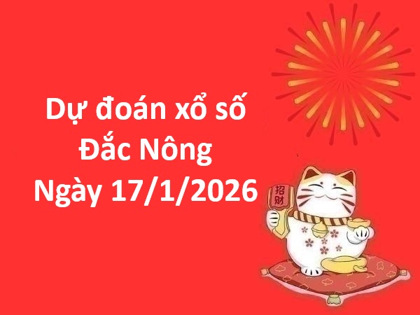 Dự đoán xổ số Đắc Nông ngày 17 tháng 1 thứ 7 miễn phí
